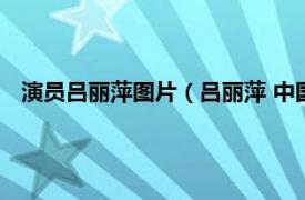 演员吕丽萍图片（吕丽萍 中国内地女演员相关内容简介介绍）