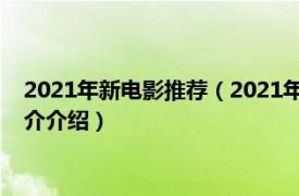 2021年新电影推荐（2021年最值得期待的74部电影相关内容简介介绍）