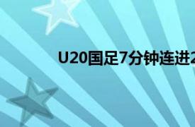 U20国足7分钟连进2球具体详细内容是什么