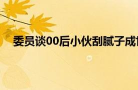 委员谈00后小伙刮腻子成世界冠军具体详细内容是什么