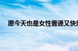 愿今天也是女性普通又快乐的每天具体详细内容是什么