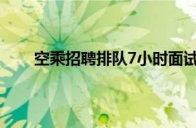 空乘招聘排队7小时面试3分钟具体详细内容是什么