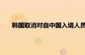 韩国取消对自中国入境人员核酸要求具体详细内容是什么