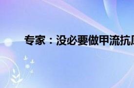 专家：没必要做甲流抗原测试具体详细内容是什么