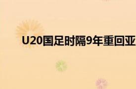 U20国足时隔9年重回亚洲八强具体详细内容是什么