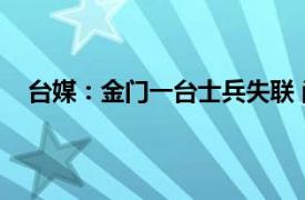 台媒：金门一台士兵失联 尚未寻获具体详细内容是什么