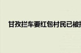 甘孜拦车要红包村民已被批评教育具体详细内容是什么