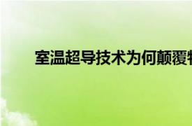 室温超导技术为何颠覆物理学具体详细内容是什么