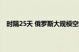 时隔25天 俄罗斯大规模空袭乌克兰具体详细内容是什么