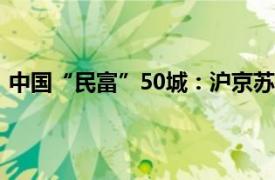 中国“民富”50城：沪京苏杭位列前4具体详细内容是什么