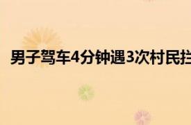 男子驾车4分钟遇3次村民拦车要红包具体详细内容是什么