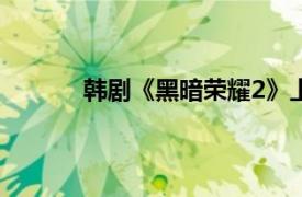 韩剧《黑暗荣耀2》上线具体详细内容是什么