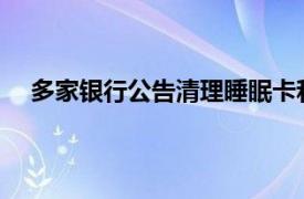 多家银行公告清理睡眠卡和超量卡具体详细内容是什么