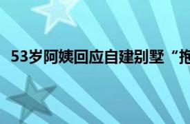 53岁阿姨回应自建别墅“抱团养老”具体详细内容是什么