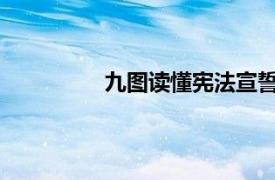 九图读懂宪法宣誓具体详细内容是什么