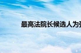 最高法院长候选人为张军具体详细内容是什么