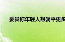 委员称年轻人想躺平更多是调侃具体详细内容是什么