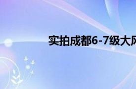 实拍成都6-7级大风具体详细内容是什么