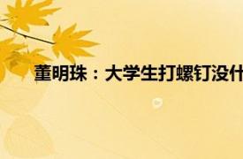 董明珠：大学生打螺钉没什么不可以具体详细内容是什么