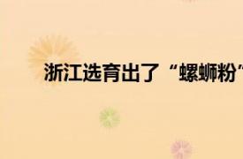 浙江选育出了“螺蛳粉”樱花具体详细内容是什么