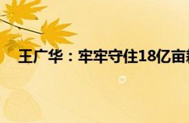 王广华：牢牢守住18亿亩耕地红线具体详细内容是什么