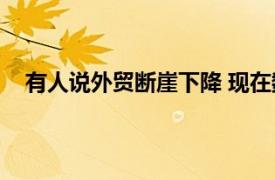 有人说外贸断崖下降 现在数据来了具体详细内容是什么