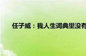 任子威：我人生词典里没有“躺平”具体详细内容是什么