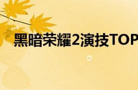 黑暗荣耀2演技TOP3具体详细内容是什么