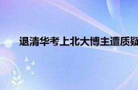 退清华考上北大博主遭质疑后删视频具体详细内容是什么