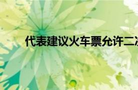 代表建议火车票允许二次改签具体详细内容是什么