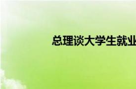 总理谈大学生就业具体详细内容是什么