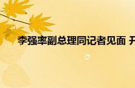 李强率副总理同记者见面 开场白来了具体详细内容是什么