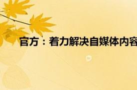 官方：着力解决自媒体内容失真问题具体详细内容是什么