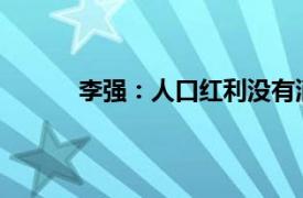 李强：人口红利没有消失具体详细内容是什么