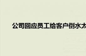 公司回应员工给客户倒水太满被开除具体详细内容是什么