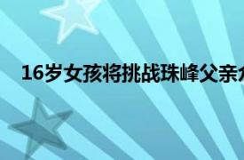 16岁女孩将挑战珠峰父亲众筹50万具体详细内容是什么