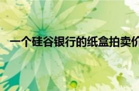 一个硅谷银行的纸盒拍卖价201美元具体详细内容是什么