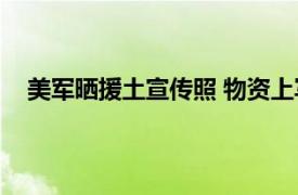 美军晒援土宣传照 物资上写着中文具体详细内容是什么