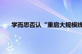 学而思否认“重启大规模线下招生”具体详细内容是什么