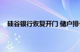 硅谷银行恢复开门 储户排长队取款具体详细内容是什么