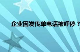 企业因发传单电话被呼停？当地回应具体详细内容是什么