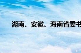 湖南、安徽、海南省委书记调整具体详细内容是什么