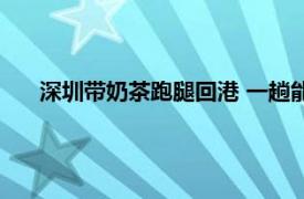 深圳带奶茶跑腿回港 一趟能赚数百元具体详细内容是什么