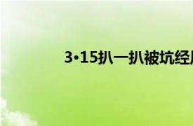 3·15扒一扒被坑经历具体详细内容是什么