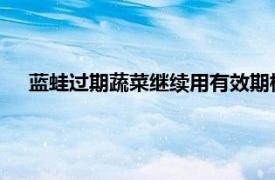 蓝蛙过期蔬菜继续用有效期标签随意换具体详细内容是什么