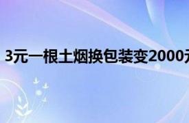 3元一根土烟换包装变2000元一盒雪茄具体详细内容是什么