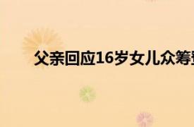 父亲回应16岁女儿众筹登珠峰具体详细内容是什么