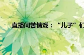 直播间苦情戏：“儿子”们专骗老人具体详细内容是什么