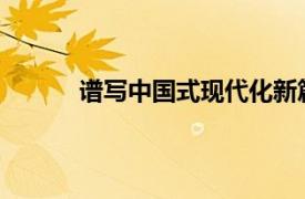 谱写中国式现代化新篇章具体详细内容是什么