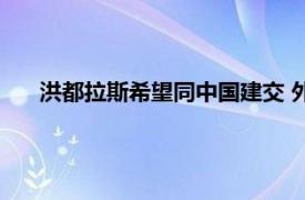 洪都拉斯希望同中国建交 外交部回应具体详细内容是什么